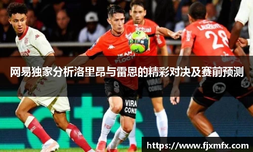 网易独家分析洛里昂与雷恩的精彩对决及赛前预测