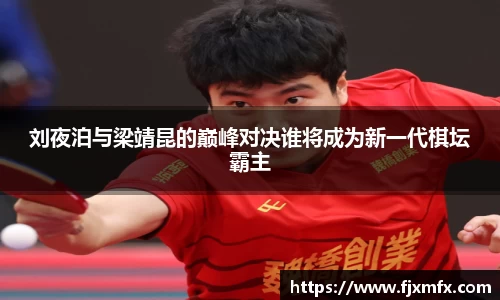 刘夜泊与梁靖昆的巅峰对决谁将成为新一代棋坛霸主